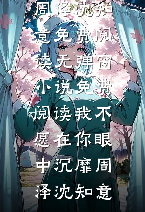 我不愿在你眼中沉靡周泽沈知意免费阅读无弹窗_小说免费阅读我不愿在你眼中沉靡周泽沈知意