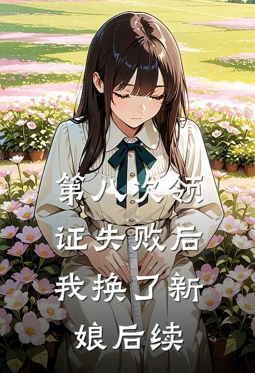 第八次领证失败后，我换了新娘后续