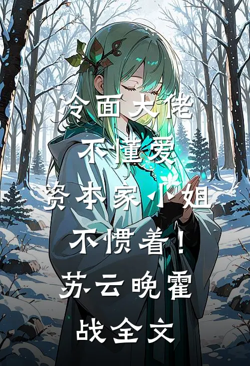 冷面大佬不懂爱，资本家小姐不惯着！苏云晚霍战全文