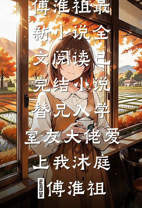 替兄入学，室友大佬爱上我沐庭祎傅淮祖最新小说全文阅读_已完结小说替兄入学，室友大佬爱上我沐庭祎傅淮祖