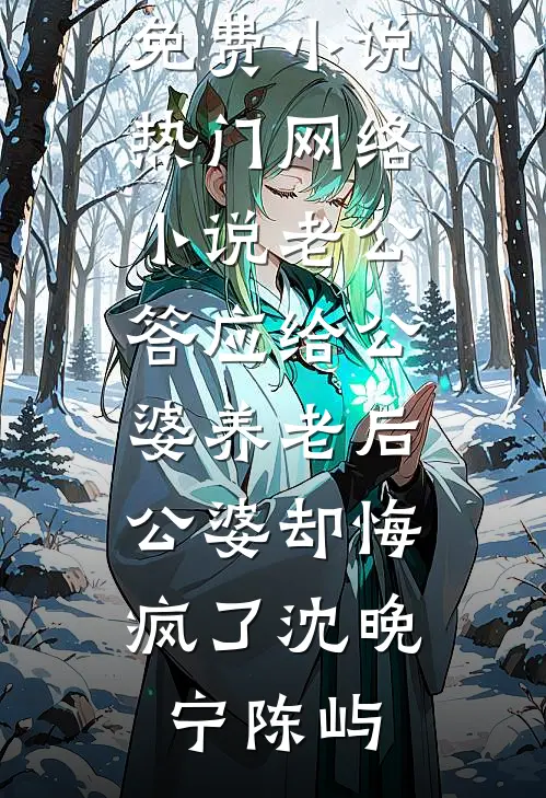 老公答应给公婆养老后，公婆却悔疯了(沈晚宁陈屿)全本免费小说_热门网络小说老公答应给公婆养老后，公婆却悔疯了沈晚宁陈屿