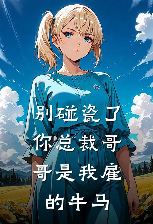 别碰瓷了，你总裁哥哥是我雇的牛马