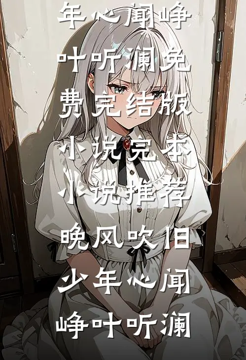 晚风吹旧少年心闻峥叶听澜免费完结版小说_完本小说推荐晚风吹旧少年心闻峥叶听澜