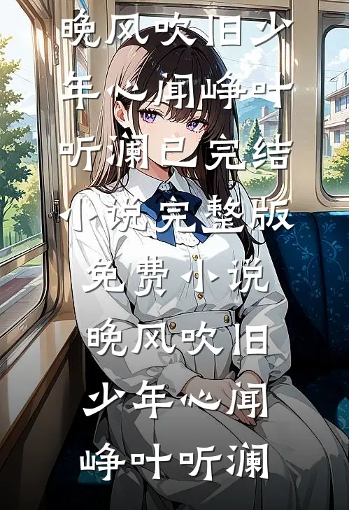 晚风吹旧少年心(闻峥叶听澜)已完结小说_完整版免费小说晚风吹旧少年心闻峥叶听澜