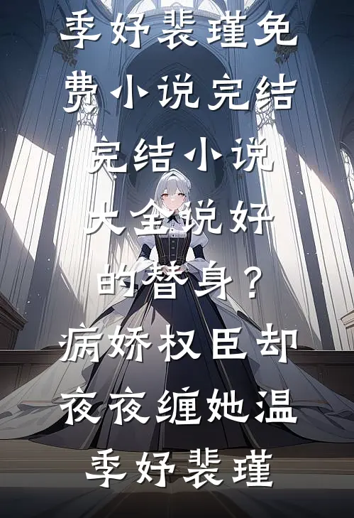 说好的替身？病娇权臣却夜夜缠她(温季妤裴瑾)免费小说完结_完结小说大全说好的替身？病娇权臣却夜夜缠她温季妤裴瑾