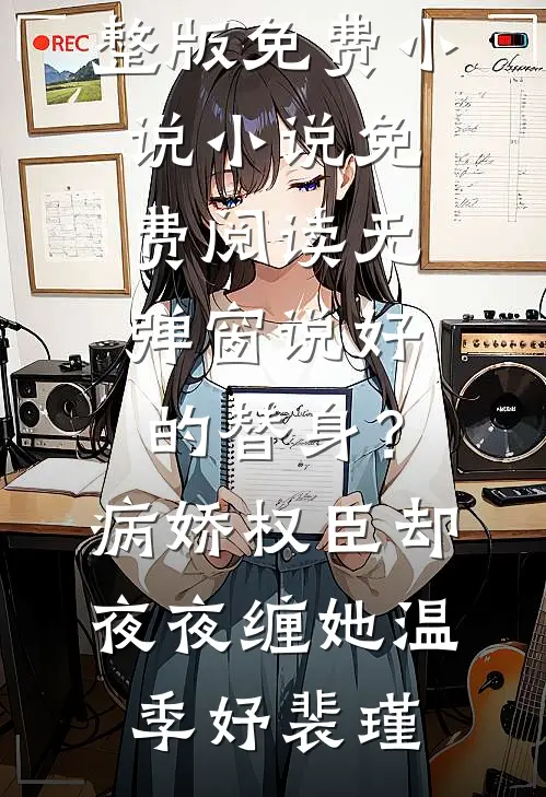 说好的替身？病娇权臣却夜夜缠她(温季妤裴瑾)完整版免费小说_小说免费阅读无弹窗说好的替身？病娇权臣却夜夜缠她(温季妤裴瑾)