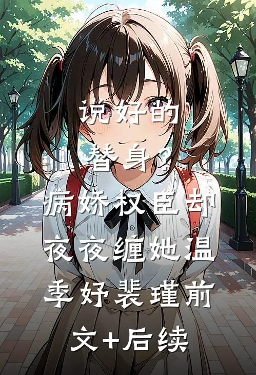 说好的替身？病娇权臣却夜夜缠她温季妤裴瑾前文+后续