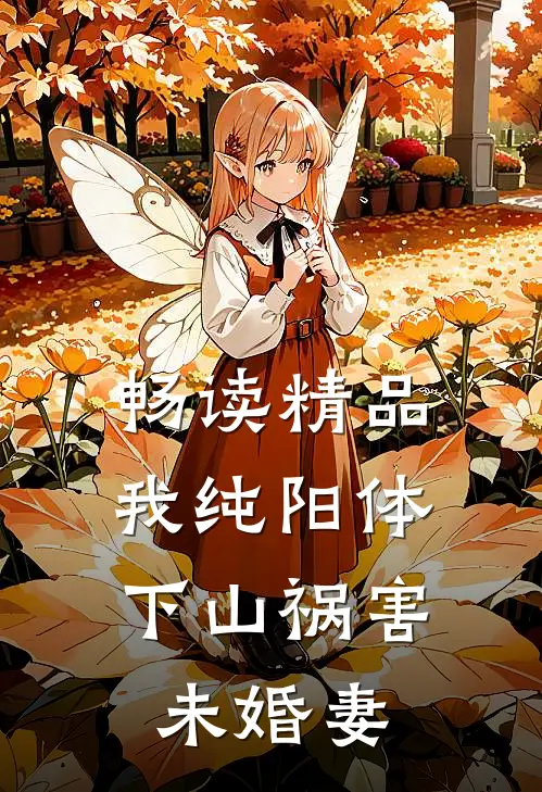 畅读精品我纯阳体，下山祸害未婚妻