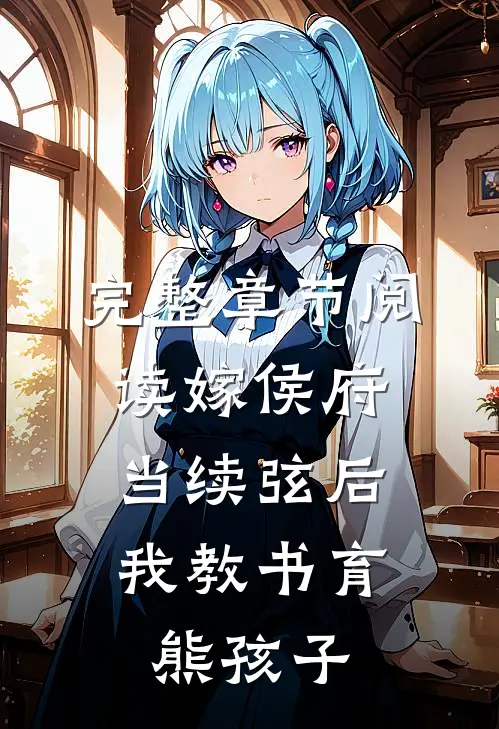 完整章节阅读嫁侯府当续弦后，我教书育熊孩子