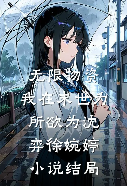 无限物资：我在末世为所欲为沈弈徐婉婷小说结局
