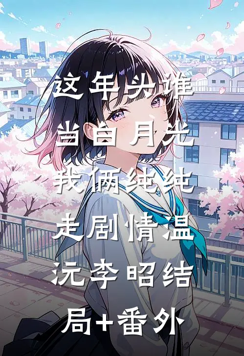 这年头谁当白月光，我俩纯纯走剧情温沅李昭结局+番外