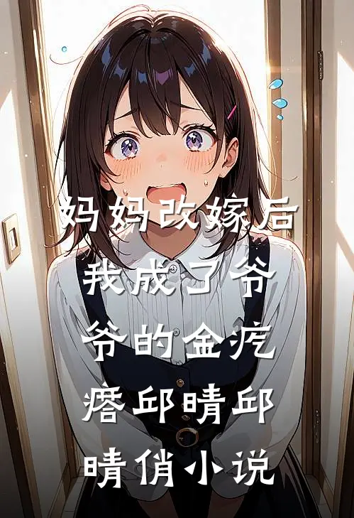 妈妈改嫁后，我成了爷爷的金疙瘩邱晴邱晴俏小说