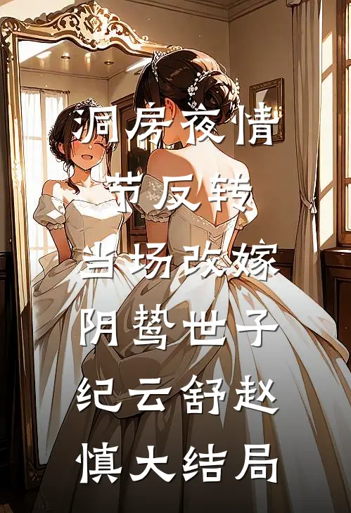 洞房夜情节反转，当场改嫁阴鸷世子纪云舒赵慎大结局