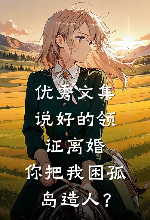 优秀文集说好的领证离婚，你把我困孤岛造人？