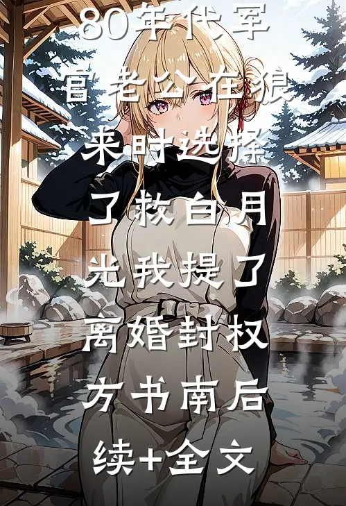 80年代军官老公在狼来时选择了救白月光我提了离婚封权方书南后续+全文