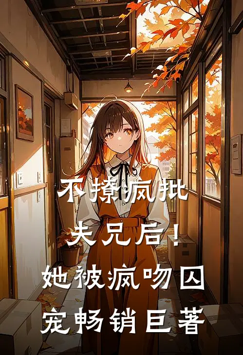 不撩疯批夫兄后！她被疯吻囚宠畅销巨著