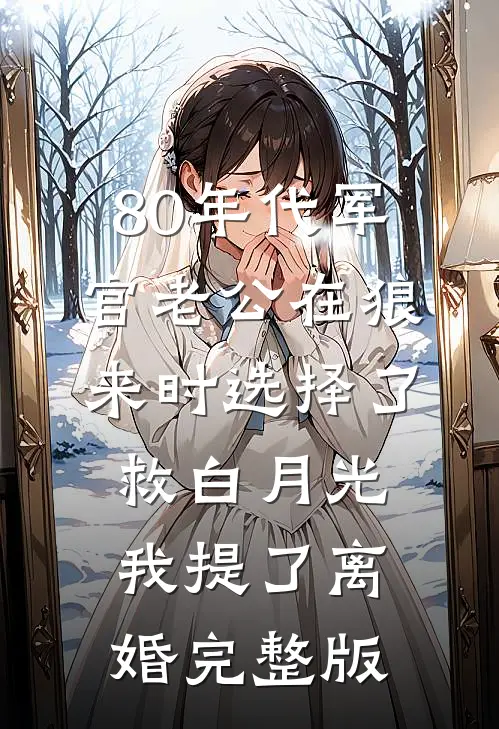 80年代军官老公在狼来时选择了救白月光我提了离婚完整版