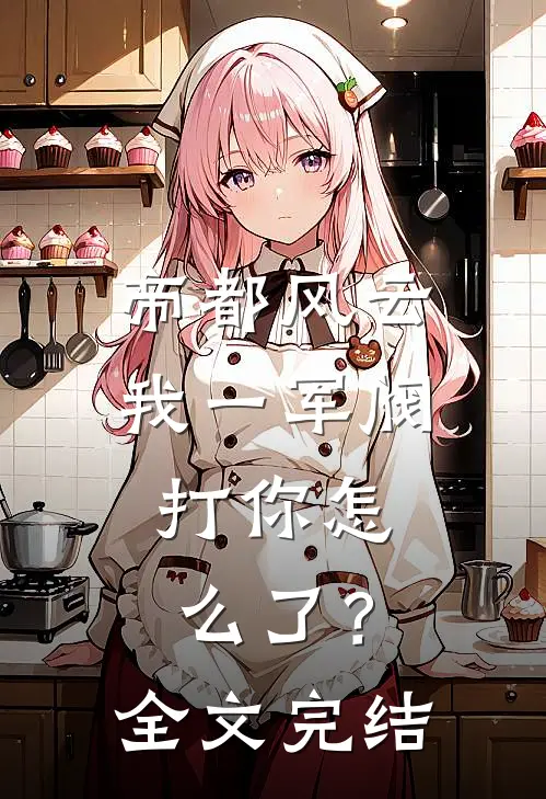 帝都风云：我一军阀，打你怎么了？全文完结