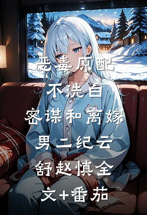 恶毒原配不洗白，密谋和离嫁男二纪云舒赵慎全文+番茄