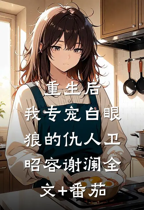 重生后，我专宠白眼狼的仇人卫昭容谢澜全文+番茄