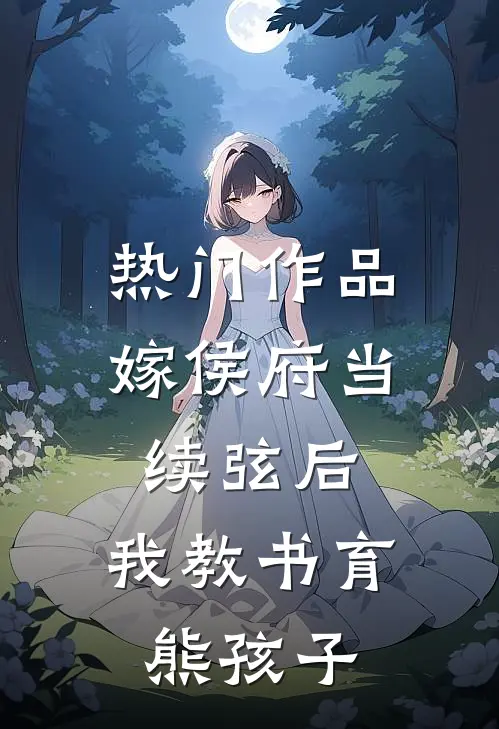 热门作品嫁侯府当续弦后，我教书育熊孩子