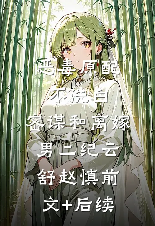 恶毒原配不洗白，密谋和离嫁男二纪云舒赵慎前文+后续