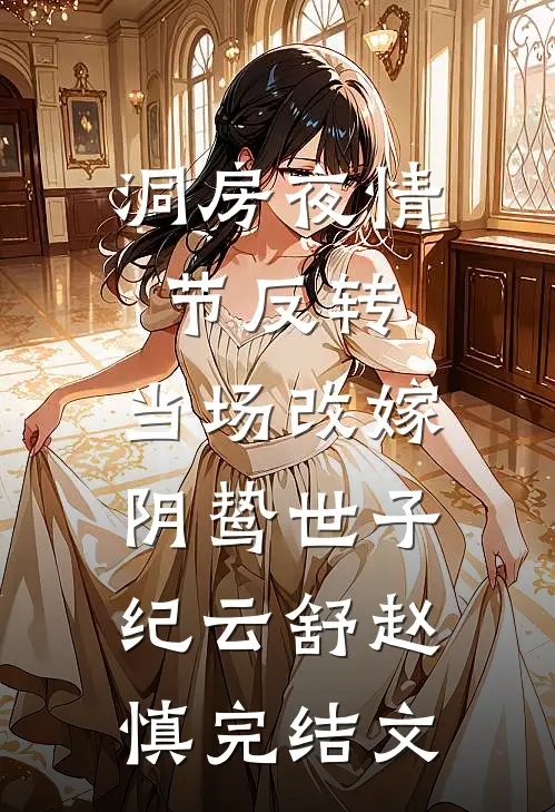 洞房夜情节反转，当场改嫁阴鸷世子纪云舒赵慎完结文