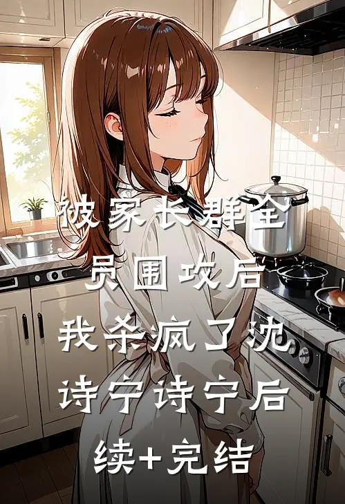 被家长群全员围攻后，我杀疯了沈诗宁诗宁后续+完结