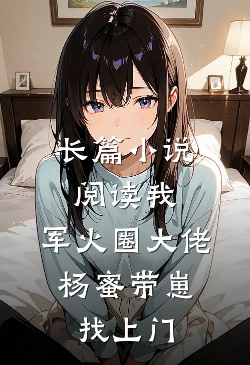 长篇小说阅读我，军火圈大佬，杨蜜带崽找上门