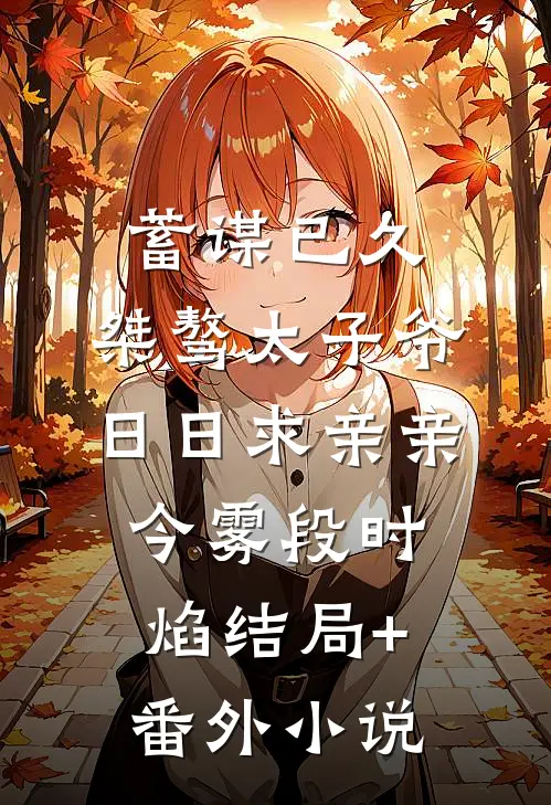 蓄谋已久：桀骜太子爷日日求亲亲今雾段时焰结局+番外小说