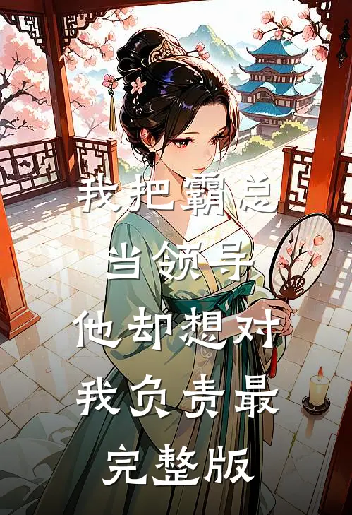 我把霸总当领导，他却想对我负责最完整版