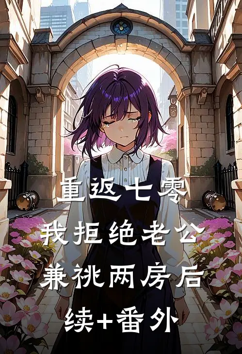 重返七零，我拒绝老公兼祧两房后续+番外