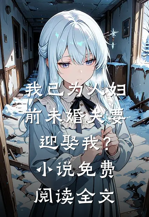 我已为人妇，前未婚夫要迎娶我？小说免费阅读全文