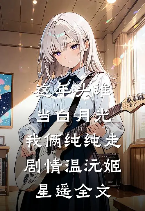 这年头谁当白月光，我俩纯纯走剧情温沅姬星遥全文
