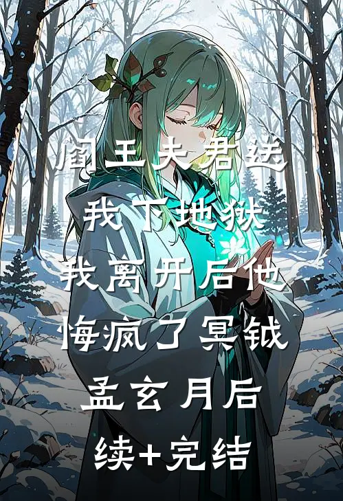 阎王夫君送我下地狱，我离开后他悔疯了冥钺孟玄月后续+完结