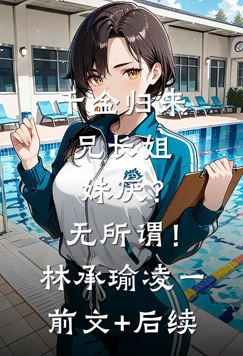 千金归来，兄长姐妹厌？无所谓！林承瑜凌一前文+后续