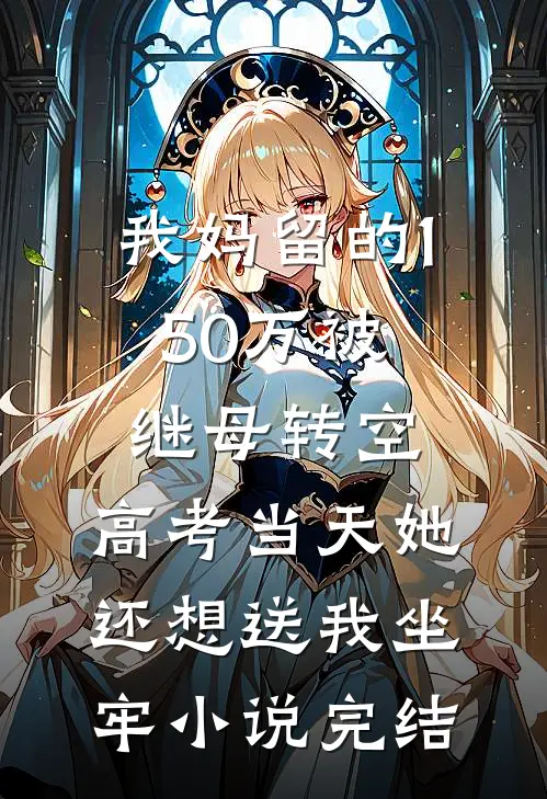 我妈留的150万被继母转空，高考当天她还想送我坐牢小说完结