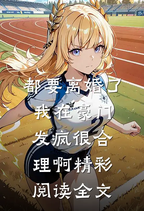 都要离婚了，我在豪门发疯很合理啊精彩阅读全文