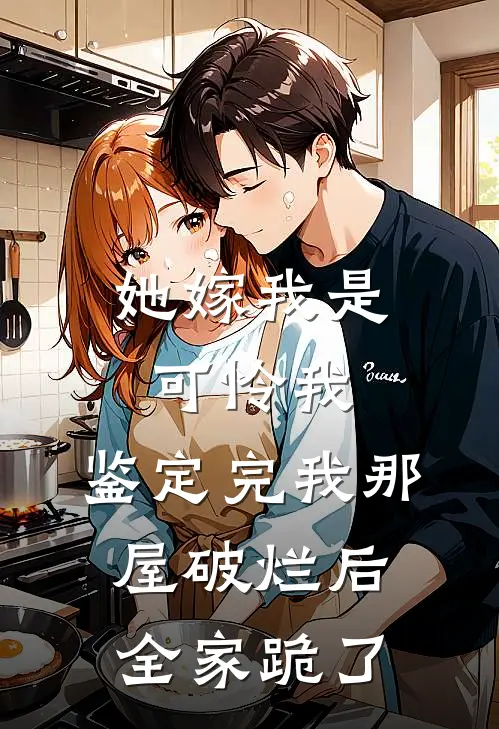 她嫁我是可怜我，鉴定完我那屋破烂后全家跪了