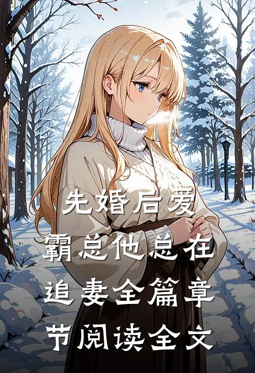 先婚后爱：霸总他总在追妻全篇章节阅读全文