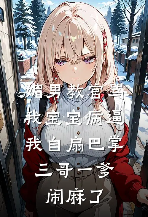 媚男教官骂我宝宝病逼我自扇巴掌，三哥一爹闹麻了