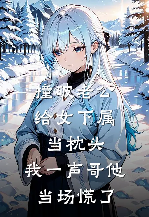 撞破老公给女下属当枕头，我一声哥他当场慌了