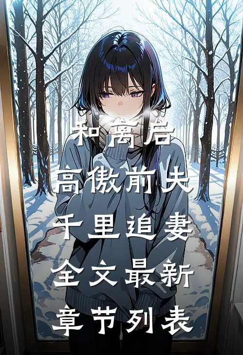 和离后，高傲前夫千里追妻全文最新章节列表