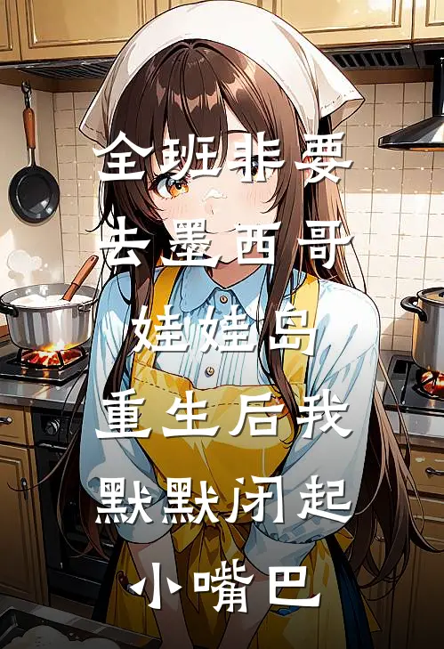 全班非要去墨西哥娃娃岛，重生后我默默闭起小嘴巴