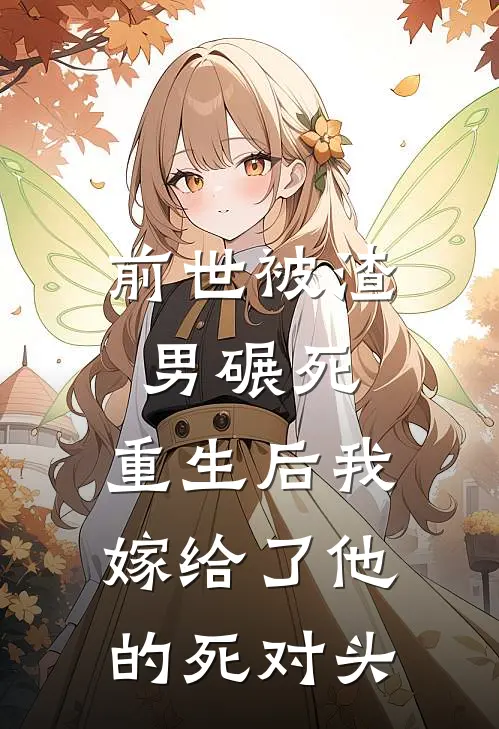 前世被渣男碾死，重生后我嫁给了他的死对头