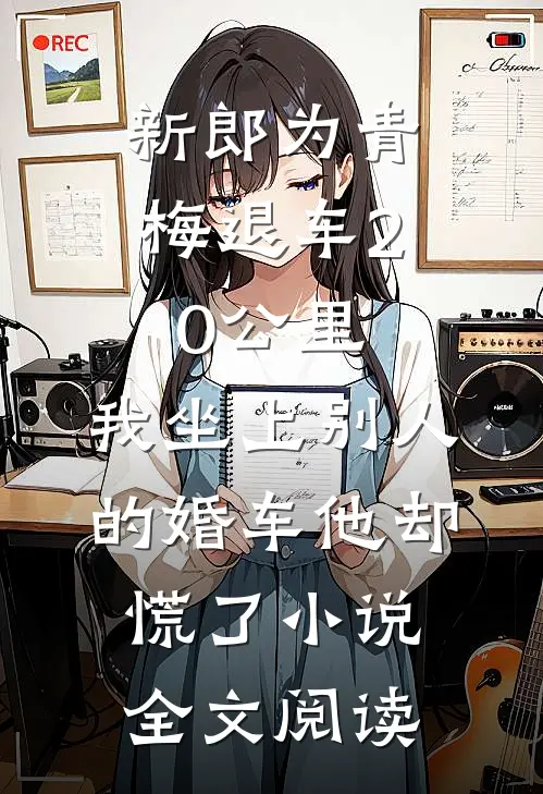 新郎为青梅退车20公里，我坐上别人的婚车他却慌了小说全文阅读