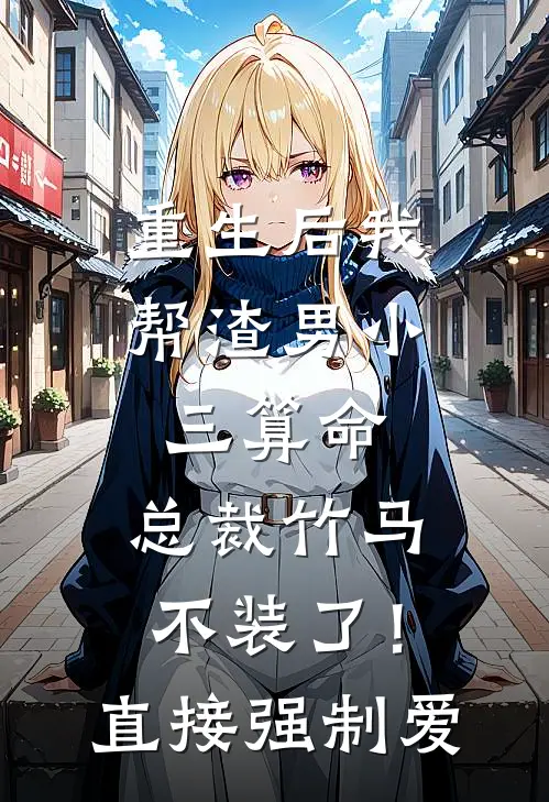 重生后我帮渣男小三算命，总裁竹马不装了！直接强制爱