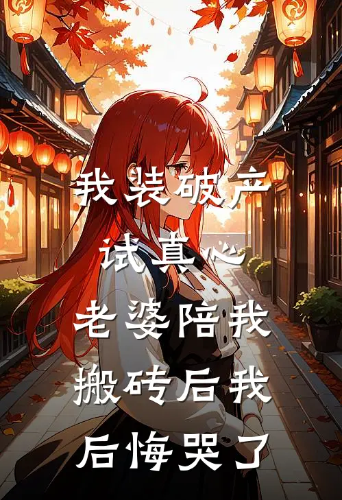 我装破产试真心，老婆陪我搬砖后我后悔哭了