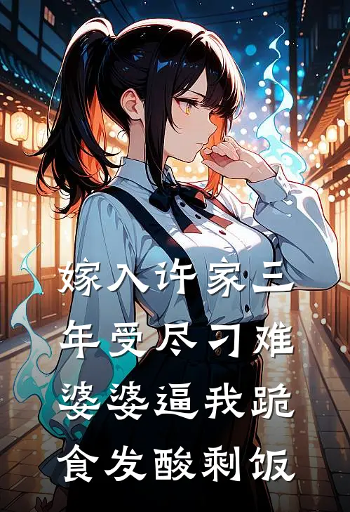 嫁入许家三年受尽刁难，婆婆逼我跪食发酸剩饭