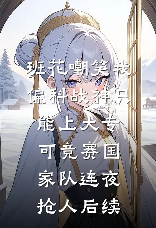 班花嘲笑我偏科战神只能上大专，可竞赛国家队连夜抢人后续